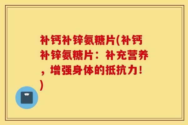 补钙补锌氨糖片(补钙补锌氨糖片:补充营养,增强身体的!) 补钙补锌氨糖片(补钙补锌氨糖片:补充营养,增强身体的!)