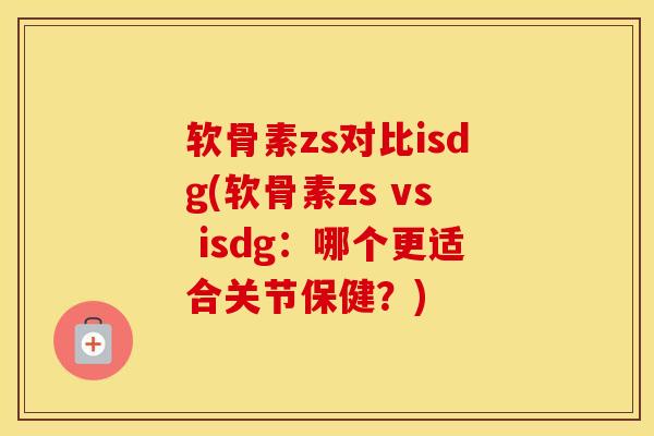 软骨素zs对比isdg(软骨素zs vs isdg：哪个更适合关节保健？)