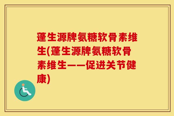 蓬生源牌氨糖软骨素维生(蓬生源牌氨糖软骨素维生——促进关节健康) 蓬生源牌氨糖软骨素维生(蓬生源牌氨糖软骨素维生——促进关节健康)
