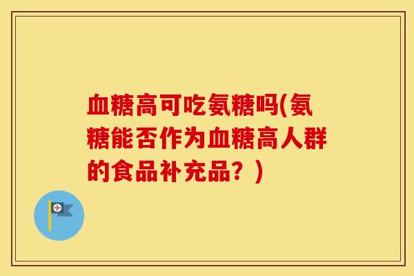 高可吃氨糖吗(氨糖能否作为高人群的食品补充品？)
