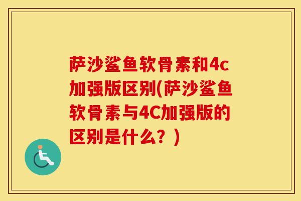 萨沙鲨鱼软骨素和4c加强版区别(萨沙鲨鱼软骨素与4C加强版的区别是什么？)