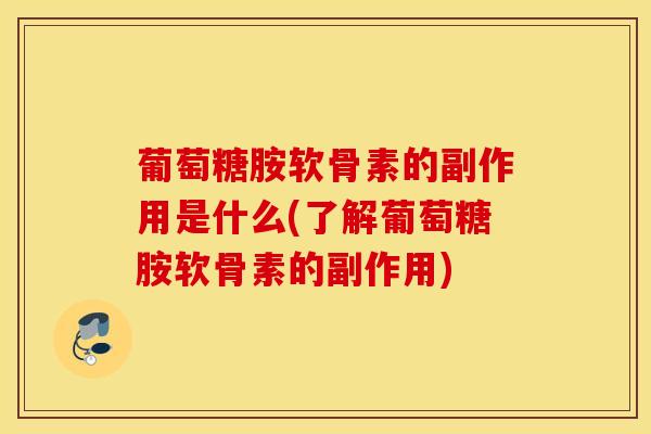 葡萄糖胺软骨素的副作用是什么(了解葡萄糖胺软骨素的副作用) 葡萄糖胺软骨素的副作用是什么(了解葡萄糖胺软骨素的副作用)