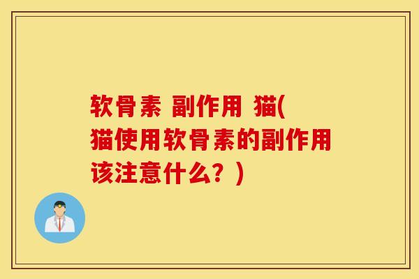 软骨素 副作用 猫(猫使用软骨素的副作用该注意什么?) 软骨素 副作用 猫(猫使用软骨素的副作用该注意什么?)