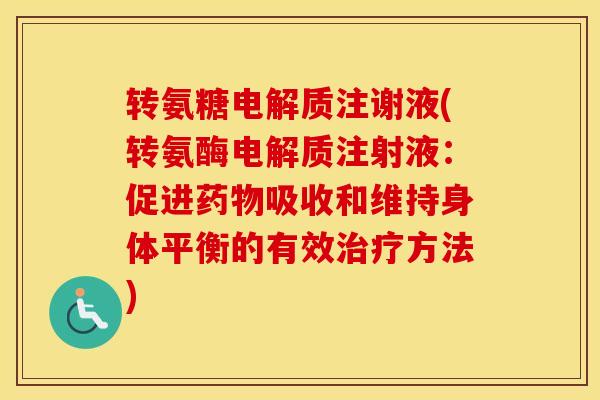 转氨糖电解质注谢液(转氨酶电解质注射液:促进吸收和维持身体平衡的有效方法) 转氨糖电解质注谢液(转氨酶电解质注射液:促进吸收和维持身体平衡的有效方法)