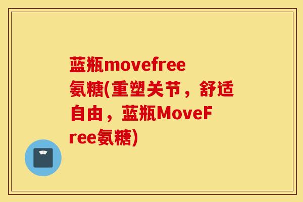 蓝瓶movefree氨糖(重塑关节，舒适自由，蓝瓶MoveFree氨糖)