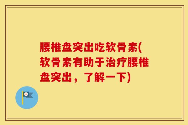 腰椎盘突出吃软骨素(软骨素有助于腰椎盘突出,了解一下) 腰椎盘突出吃软骨素(软骨素有助于腰椎盘突出,了解一下)
