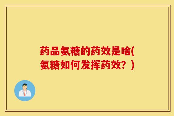 药品氨糖的是啥(氨糖如何发挥?) 药品氨糖的是啥(氨糖如何发挥?)