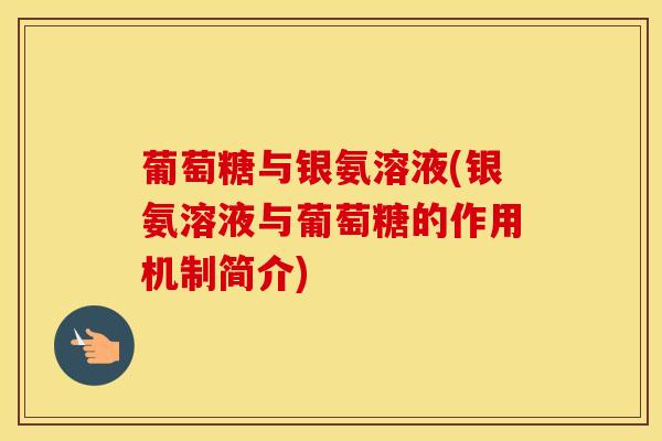葡萄糖与银氨溶液(银氨溶液与葡萄糖的作用机制简介) 葡萄糖与银氨溶液(银氨溶液与葡萄糖的作用机制简介)