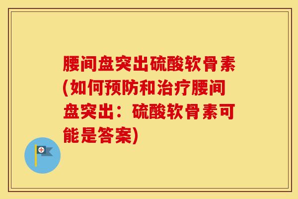 腰间盘突出硫酸软骨素(如何和腰间盘突出:硫酸软骨素可能是答案) 腰间盘突出硫酸软骨素(如何和腰间盘突出:硫酸软骨素可能是答案)