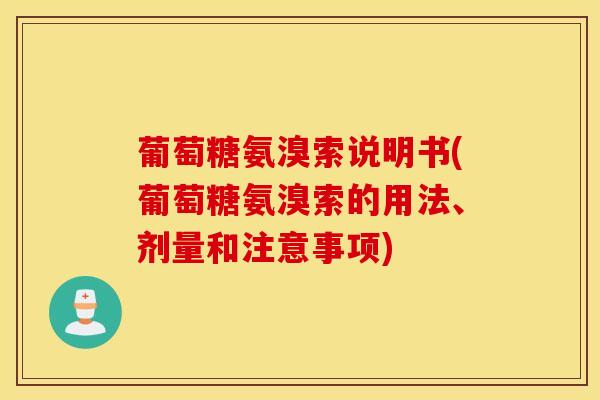 葡萄糖氨溴索说明书(葡萄糖氨溴索的用法、剂量和注意事项)