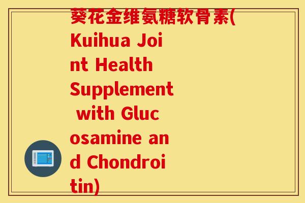 葵花金维氨糖软骨素(Kuihua Joint Health Supplement with Glucosamine and Chondroitin) 葵花金维氨糖软骨素(Kuihua Joint Health Supplement with Glucosamine and Chondroitin)