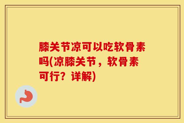 膝关节凉可以吃软骨素吗(凉膝关节，软骨素可行？详解)