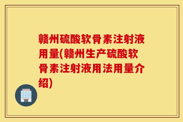 赣州硫酸软骨素注射液用量(赣州生产硫酸软骨素注射液用法用量介绍) 赣州硫酸软骨素注射液用量(赣州生产硫酸软骨素注射液用法用量介绍)