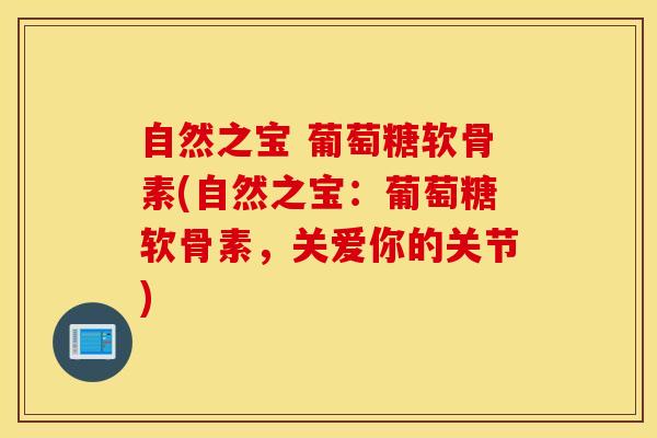 自然之宝 葡萄糖软骨素(自然之宝:葡萄糖软骨素,关爱你的关节) 自然之宝 葡萄糖软骨素(自然之宝:葡萄糖软骨素,关爱你的关节)