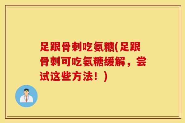 足跟吃氨糖(足跟可吃氨糖缓解,尝试这些方法!) 足跟吃氨糖(足跟可吃氨糖缓解,尝试这些方法!)