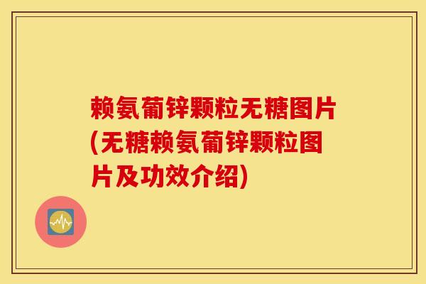 赖氨葡锌颗粒无糖图片(无糖赖氨葡锌颗粒图片及功效介绍)