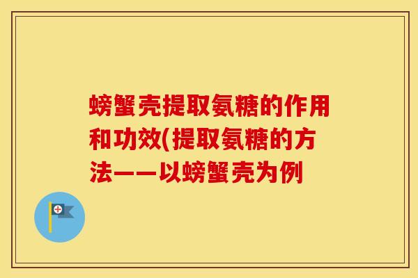 螃蟹壳提取氨糖的作用和功效(提取氨糖的方法——以螃蟹壳为例 螃蟹壳提取氨糖的作用和功效(提取氨糖的方法——以螃蟹壳为例