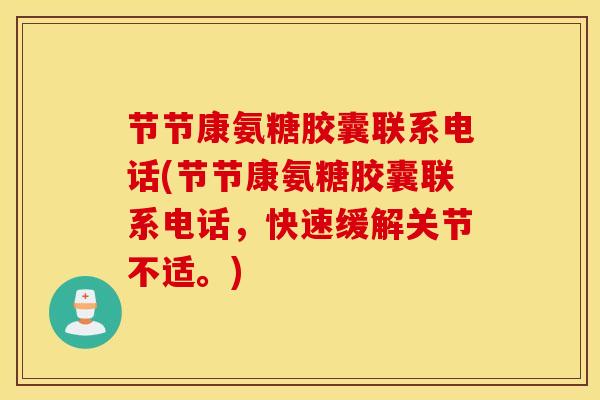 节节康氨糖胶囊联系电话(节节康氨糖胶囊联系电话，快速缓解关节不适。)