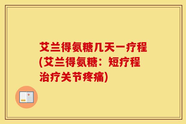 艾兰得氨糖几天一疗程(艾兰得氨糖：短疗程关节)