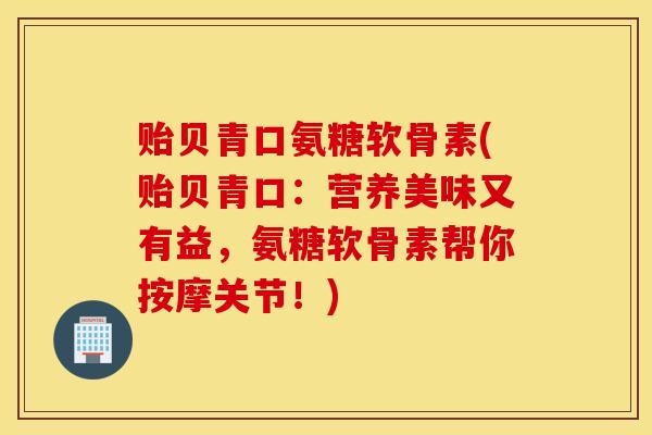 贻贝青口氨糖软骨素(贻贝青口:营养美味又有益,氨糖软骨素帮你按摩关节!) 贻贝青口氨糖软骨素(贻贝青口:营养美味又有益,氨糖软骨素帮你按摩关节!)