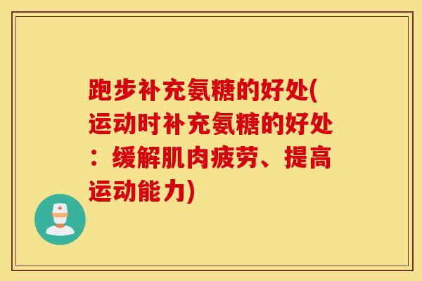 跑步补充氨糖的好处(运动时补充氨糖的好处:缓解肌肉疲劳、提高运动能力) 跑步补充氨糖的好处(运动时补充氨糖的好处:缓解肌肉疲劳、提高运动能力)