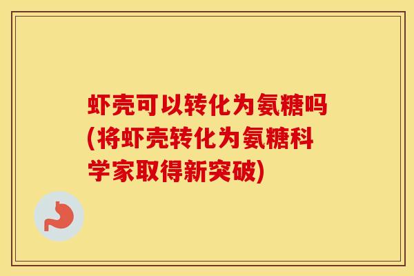 虾壳可以转化为氨糖吗(将虾壳转化为氨糖科学家取得新突破) 虾壳可以转化为氨糖吗(将虾壳转化为氨糖科学家取得新突破)
