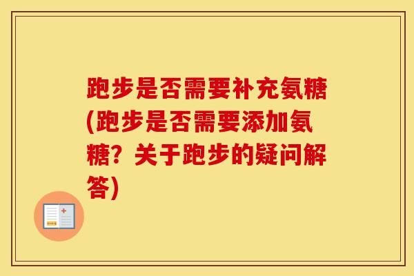 跑步是否需要补充氨糖(跑步是否需要添加氨糖？关于跑步的疑问解答)