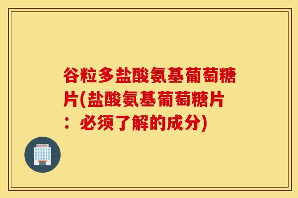 谷粒多盐酸氨基葡萄糖片(盐酸氨基葡萄糖片:必须了解的成分) 谷粒多盐酸氨基葡萄糖片(盐酸氨基葡萄糖片:必须了解的成分)