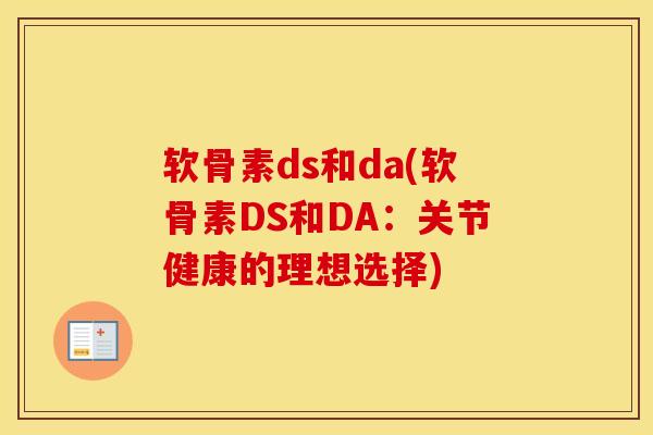 软骨素ds和da(软骨素DS和DA:关节健康的理想选择) 软骨素ds和da(软骨素DS和DA:关节健康的理想选择)