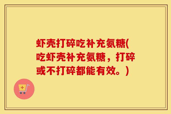 虾壳打碎吃补充氨糖(吃虾壳补充氨糖,打碎或不打碎都能有效。) 虾壳打碎吃补充氨糖(吃虾壳补充氨糖,打碎或不打碎都能有效。)