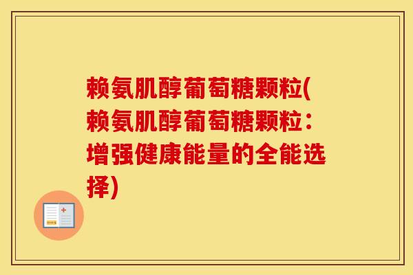 赖氨肌醇葡萄糖颗粒(赖氨肌醇葡萄糖颗粒：增强健康能量的全能选择)