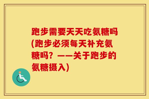 跑步需要天天吃氨糖吗(跑步必须每天补充氨糖吗?——关于跑步的氨糖摄入) 跑步需要天天吃氨糖吗(跑步必须每天补充氨糖吗?——关于跑步的氨糖摄入)