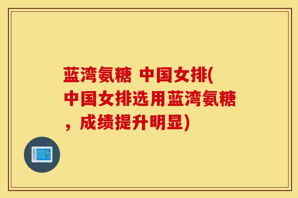 蓝湾氨糖 中国女排(中国女排选用蓝湾氨糖,成绩提升明显) 蓝湾氨糖 中国女排(中国女排选用蓝湾氨糖,成绩提升明显)