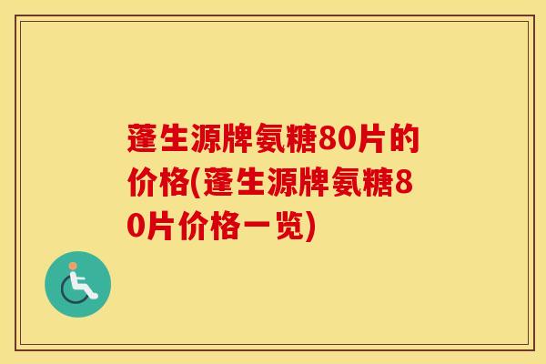 蓬生源牌氨糖80片的价格(蓬生源牌氨糖80片价格一览)