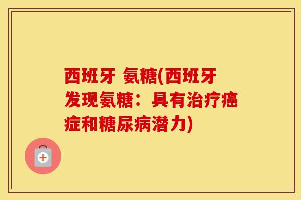 西班牙 氨糖(西班牙发现氨糖:具有症和潜力) 西班牙 氨糖(西班牙发现氨糖:具有症和潜力)
