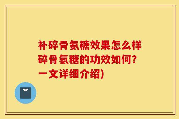 补碎骨氨糖效果怎么样碎骨氨糖的功效如何?一文详细介绍) 补碎骨氨糖效果怎么样碎骨氨糖的功效如何?一文详细介绍)