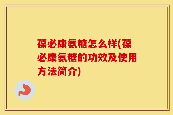 葆必康氨糖怎么样(葆必康氨糖的功效及使用方法简介) 葆必康氨糖怎么样(葆必康氨糖的功效及使用方法简介)