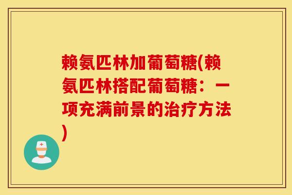 赖氨匹林加葡萄糖(赖氨匹林搭配葡萄糖:一项充满前景的方法) 赖氨匹林加葡萄糖(赖氨匹林搭配葡萄糖:一项充满前景的方法)