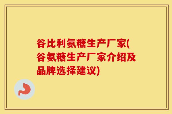 谷比利氨糖生产厂家(谷氨糖生产厂家介绍及品牌选择建议) 谷比利氨糖生产厂家(谷氨糖生产厂家介绍及品牌选择建议)