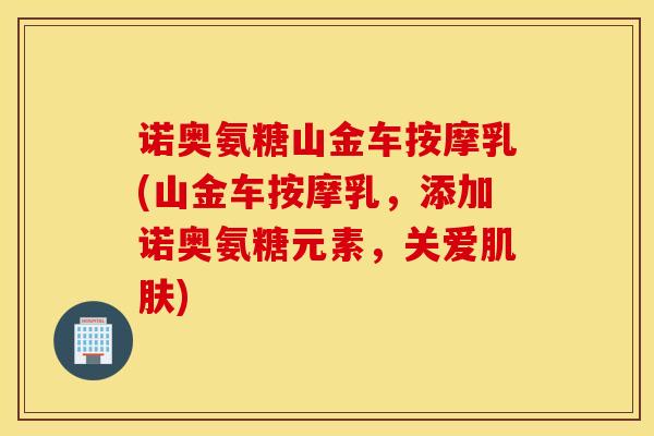 诺奥氨糖山金车按摩乳(山金车按摩乳,添加诺奥氨糖元素,关爱) 诺奥氨糖山金车按摩乳(山金车按摩乳,添加诺奥氨糖元素,关爱)