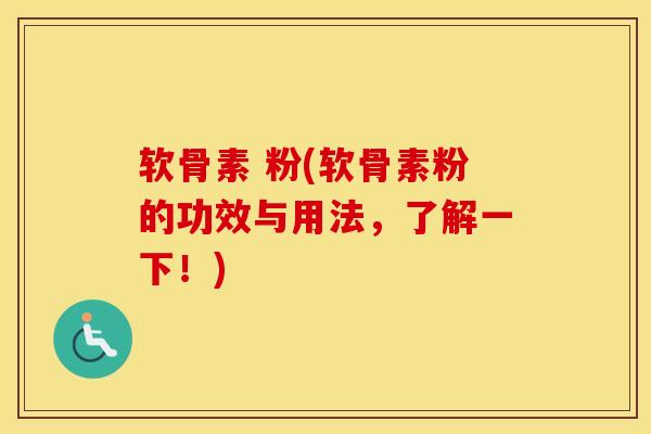 软骨素 粉(软骨素粉的功效与用法,了解一下!) 软骨素 粉(软骨素粉的功效与用法,了解一下!)