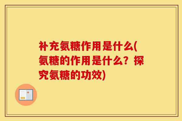 补充氨糖作用是什么(氨糖的作用是什么?探究氨糖的功效) 补充氨糖作用是什么(氨糖的作用是什么?探究氨糖的功效)