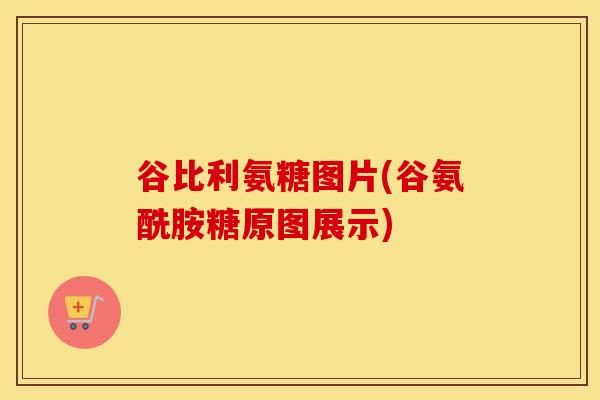 谷比利氨糖图片(谷氨酰胺糖原图展示) 谷比利氨糖图片(谷氨酰胺糖原图展示)