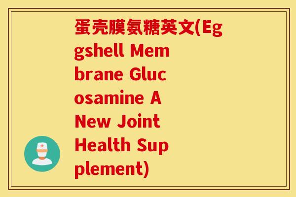 蛋壳膜氨糖英文(Eggshell Membrane Glucosamine A New Joint Health Supplement) 蛋壳膜氨糖英文(Eggshell Membrane Glucosamine A New Joint Health Supplement)