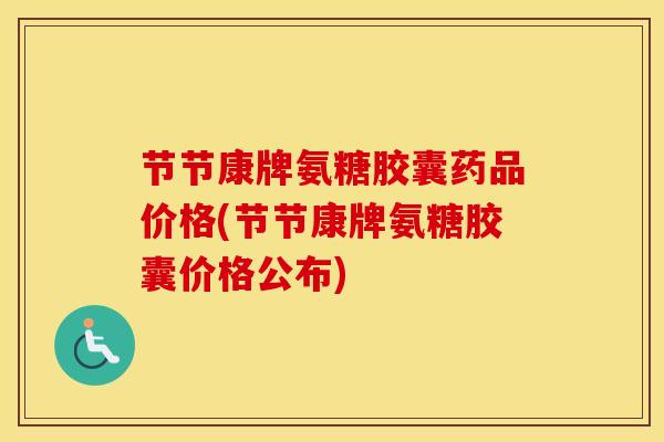 节节康牌氨糖胶囊药品价格(节节康牌氨糖胶囊价格公布)