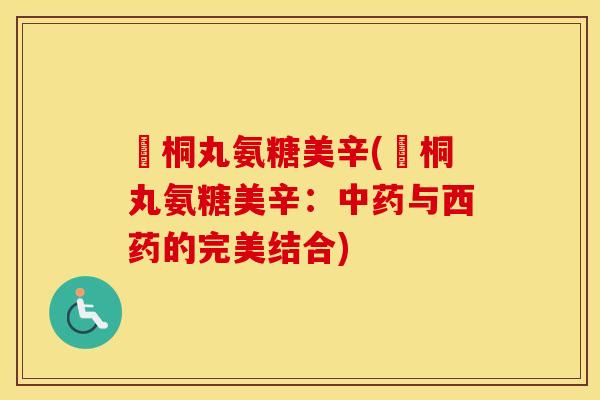 豨桐丸氨糖美辛(豨桐丸氨糖美辛:与西药的完美结合) 豨桐丸氨糖美辛(豨桐丸氨糖美辛:与西药的完美结合)