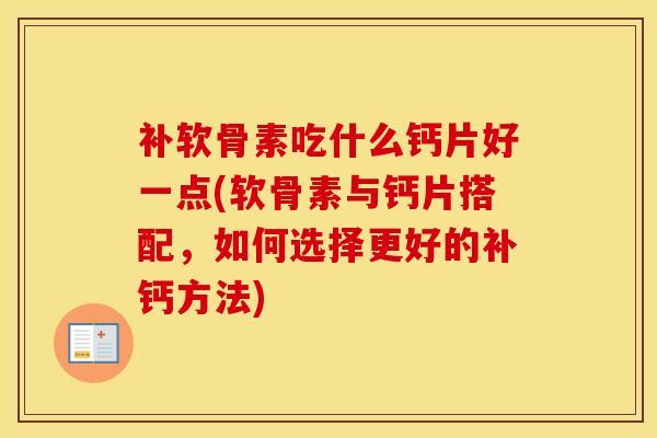 补软骨素吃什么钙片好一点(软骨素与钙片搭配，如何选择更好的补钙方法)