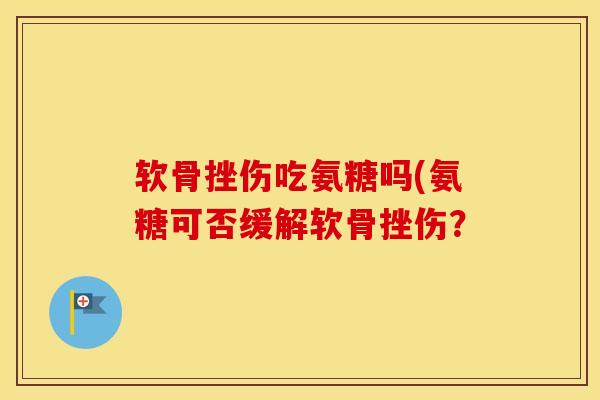 软骨挫伤吃氨糖吗(氨糖可否缓解软骨挫伤? 软骨挫伤吃氨糖吗(氨糖可否缓解软骨挫伤?