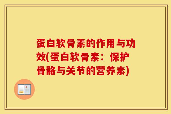 蛋白软骨素的作用与功效(蛋白软骨素:保护骨骼与关节的营养素) 蛋白软骨素的作用与功效(蛋白软骨素:保护骨骼与关节的营养素)