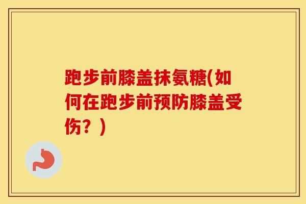 跑步前膝盖抹氨糖(如何在跑步前膝盖受伤?) 跑步前膝盖抹氨糖(如何在跑步前膝盖受伤?)